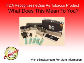 What Does This Mean To You? FDA Recognizes eCigs As Tobacco Product Visit eSmokes.com For More Information 