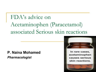 FDA’s advice on
Acetaminophen (Paracetamol)
associated Serious skin reactions
P. Naina Mohamed
Pharmacologist
 