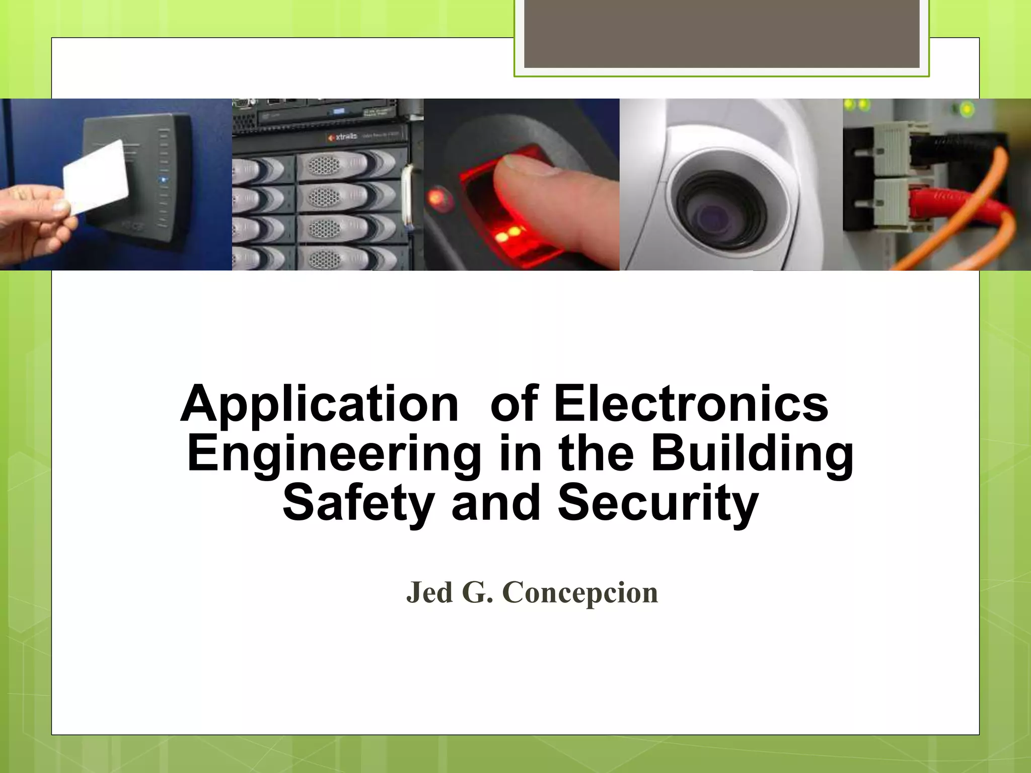 Application of Electronics
Engineering in the Building
Safety and Security
Jed G. Concepcion
 