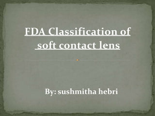 FDA Classification of
soft contact lens
By: sushmitha hebri
 