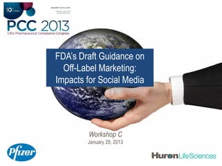 FDA’s Draft Guidance on
  Off-Label Marketing:
Impacts for Social Media




         Workshop C
        January 29, 2013
 