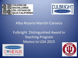 Alba Rosario Marrón Canseco
Fulbright Distinguished Award in
Teaching Program
Mexico to USA 2015
 