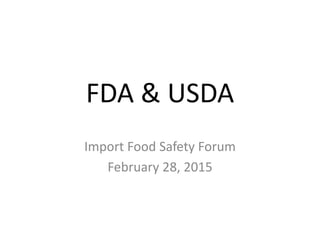 FDA & USDA
Import Food Safety Forum
February 28, 2015
 