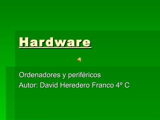Hardware Ordenadores y periféricos Autor: David Heredero Franco 4º C 
