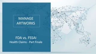 MANAGE
ARTWORKS
FDA vs. FSSAI
Health Claims - Part Finale
 