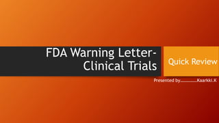 FDA Warning Letter-
Clinical Trials
Presented by……………Kaarkki.K
Quick Review
 