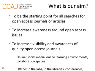 15
What is our aim?

To be the starting point for all searches for
open access journals or articles

To increase awarene...
