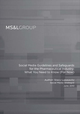 Social Media Guidelines and Safeguards
        for the Pharmaceutical Industry:
    What You Need to Know (For Now)

                  Author: Stacy Lukasavitz
                      Social Media Strategist
                                  June, 2010
 