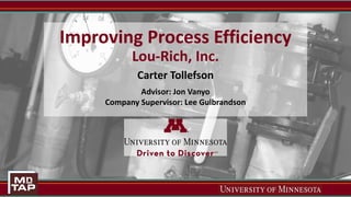 Improving Process Efficiency
Lou-Rich, Inc.
Carter Tollefson
Advisor: Jon Vanyo
Company Supervisor: Lee Gulbrandson
 