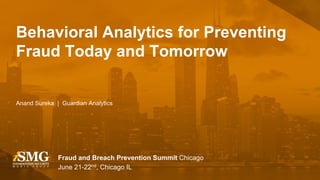 Fraud and Breach Prevention Summit Chicago
June 21-22nd, Chicago IL
Anand Sureka | Guardian Analytics
Behavioral Analytics for Preventing
Fraud Today and Tomorrow
 