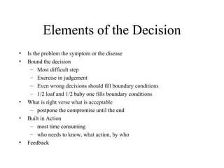 Elements of the Decision
• Is the problem the symptom or the disease
• Bound the decision
– Most difficult step
– Exercise...