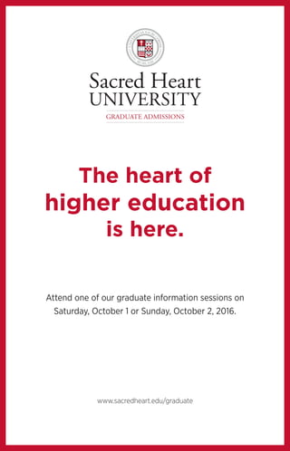 GRADUATE ADMISSIONS
www.sacredheart.edu/graduate
The heart of
higher education
is here.
Attend one of our graduate information sessions on
Saturday, October 1 or Sunday, October 2, 2016.
 