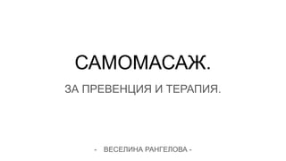 САМОМАСАЖ.
ЗА ПРЕВЕНЦИЯ И ТЕРАПИЯ.
- ВЕСЕЛИНА РАНГЕЛОВА -
 