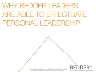 info@bedderx.com
WHY BEDDER LEADERS
ARE ABLE TO EFFECTUATE
PERSONAL LEADERSHIP
©	2015-2016	BEDDERx	International	BV	(NL)	– info@bedderx.com.	All	rights	reserved.	All	content	in	
this	document	may	be	subject	to	change.	No	rights	can	be	derived	from	this	document.
 