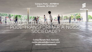 Como a Inteligência Artificial
pode transformar a nossa
Sociedade?
Campus Party – #CPBR10
Anhembi, SP 01/02/17
Carlos Renato Belo Azevedo
carlos.azevedo@ericsson.com
twitter.com/crbazevedo
 