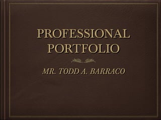 PROFESSIONALPROFESSIONAL
PORTFOLIOPORTFOLIO
MR. TODD A. BARRACOMR. TODD A. BARRACO
 