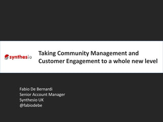 Taking Community Management and
         Customer Engagement to a whole new level



Fabio De Bernardi
Senior Account Manager
Synthesio UK
@fabiodebe
 
