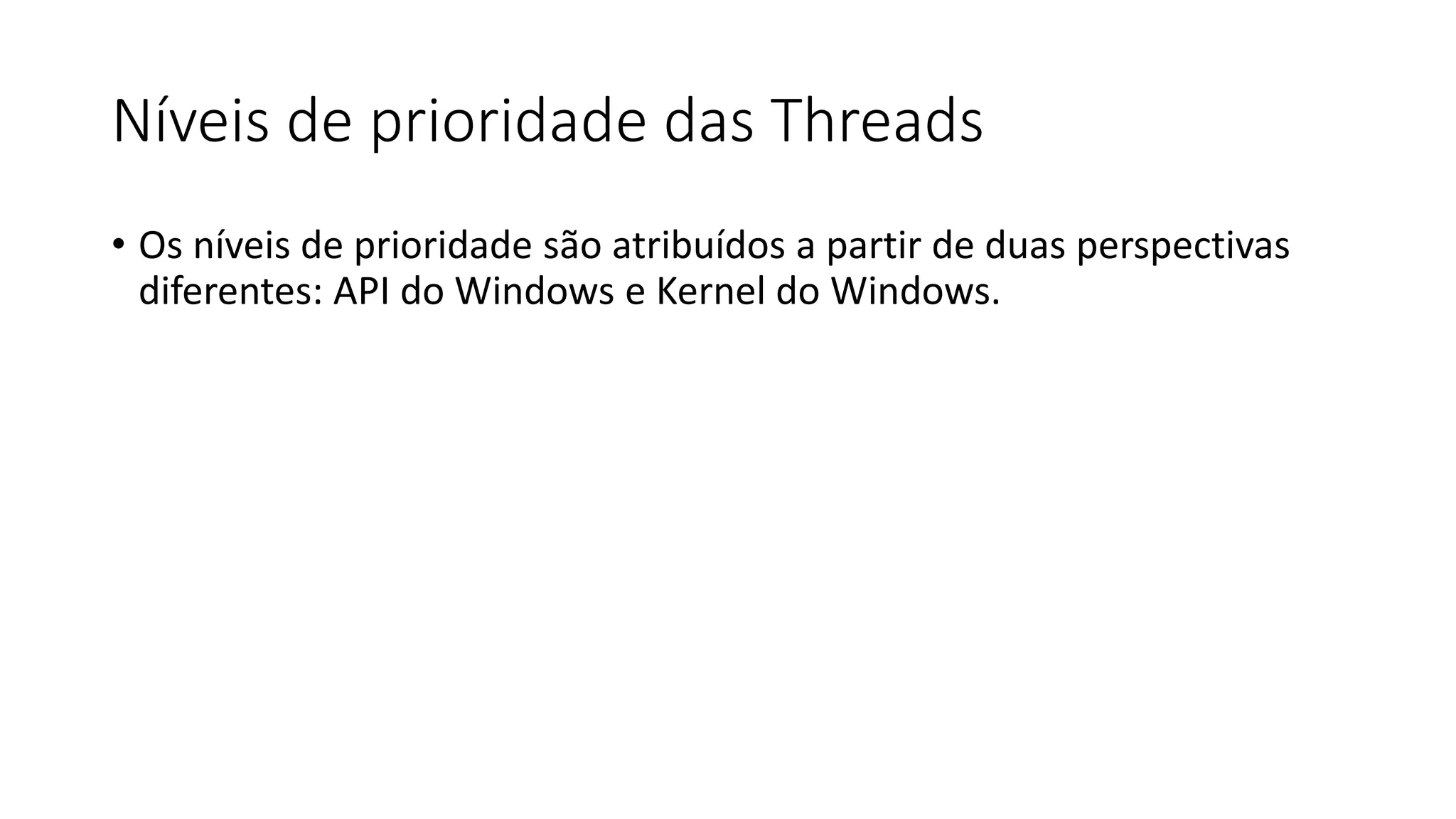 Níveis de prioridade das Threads 
• Os níveis de prioridade são atribuídos a partir de duas perspectivas 
diferentes: API do Windows e Kernel do Windows. 
 