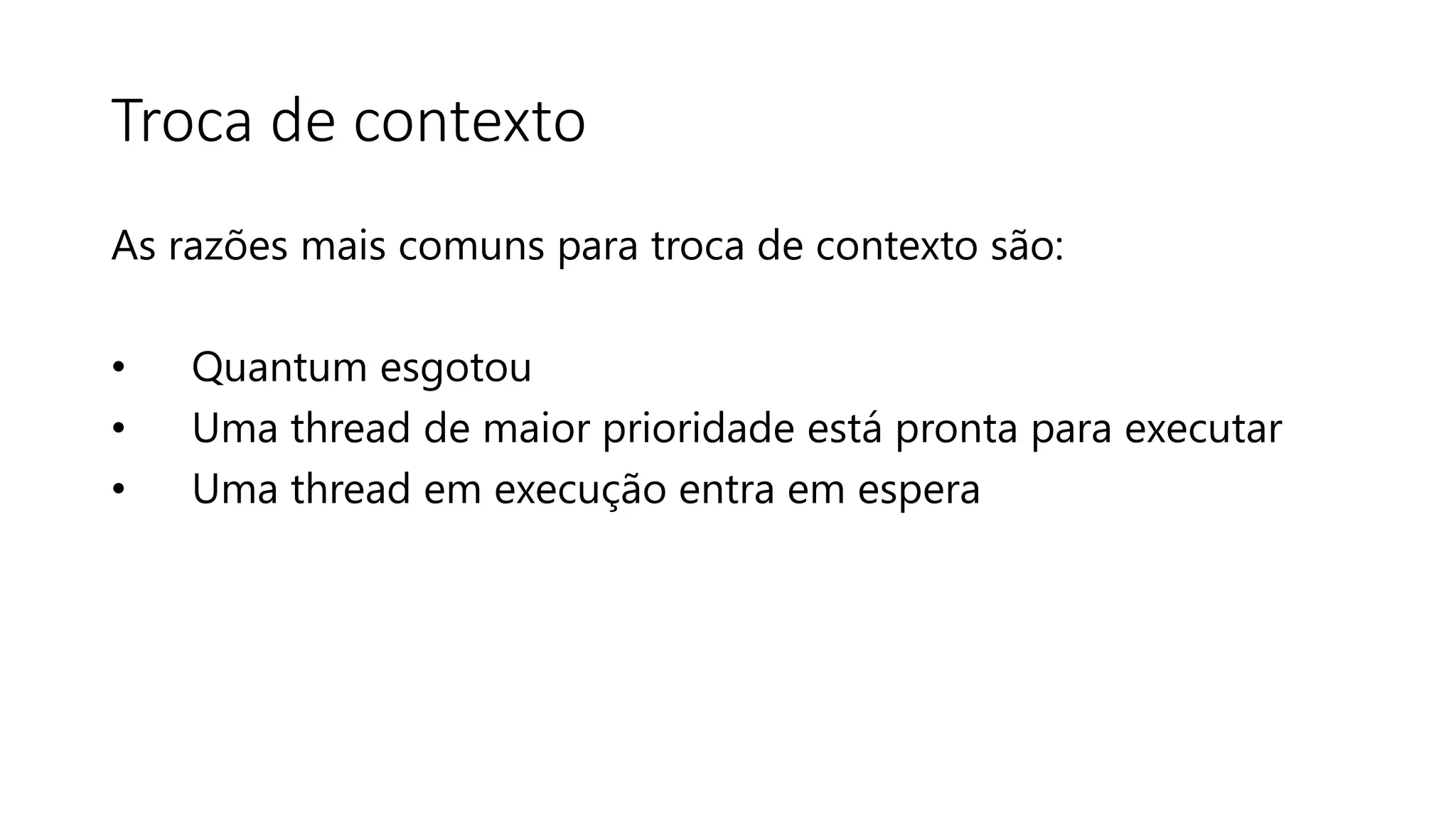 Troca de contexto 
As razões mais comuns para troca de contexto são: 
• Quantum esgotou 
• Uma thread de maior prioridade está pronta para executar 
• Uma thread em execução entra em espera 
 
