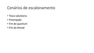 Cenários de escalonamento 
• Troca voluntaria 
• Preempção 
• Fim do quantum 
• Fim da thread 
 
