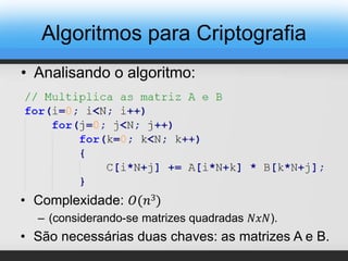 • Analisando o algoritmo:
• Complexidade: 𝑂(𝑛3)
– (considerando-se matrizes quadradas 𝑁𝑥𝑁).
• São necessárias duas chaves: as matrizes A e B.
Algoritmos para Criptografia
 