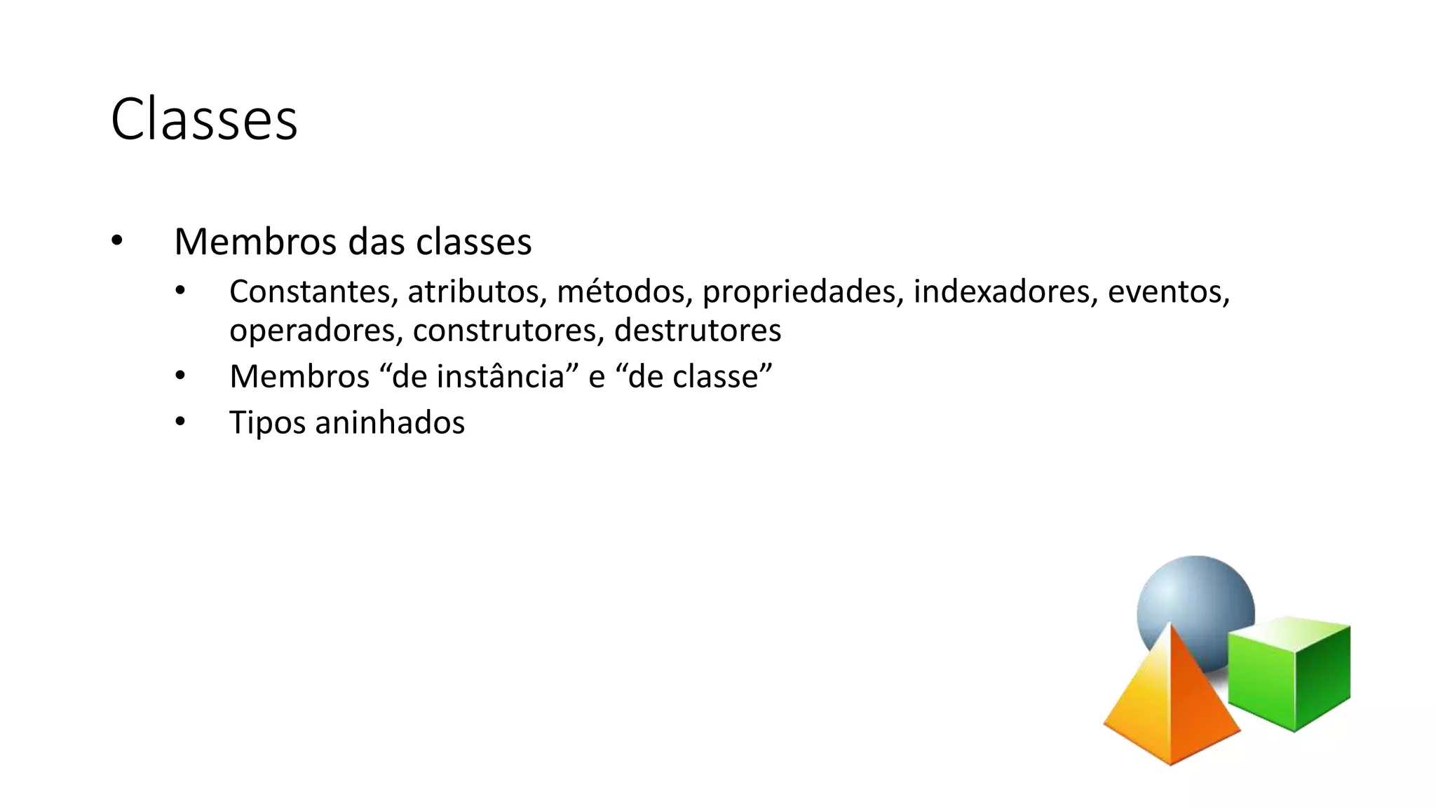 Classes
• Membros das classes
• Constantes, atributos, métodos, propriedades, indexadores, eventos,
operadores, construtores, destrutores
• Membros “de instância” e “de classe”
• Tipos aninhados
 