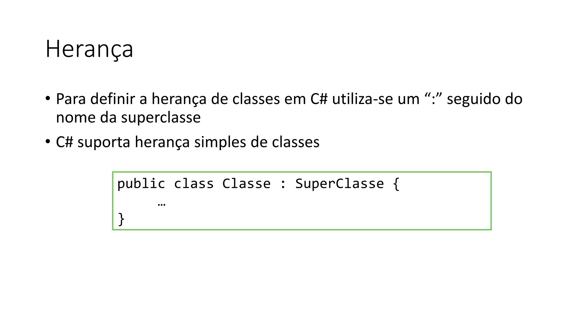 Herança
• Para definir a herança de classes em C# utiliza-se um “:” seguido do
nome da superclasse
• C# suporta herança simples de classes
public class Classe : SuperClasse {
…
}
 