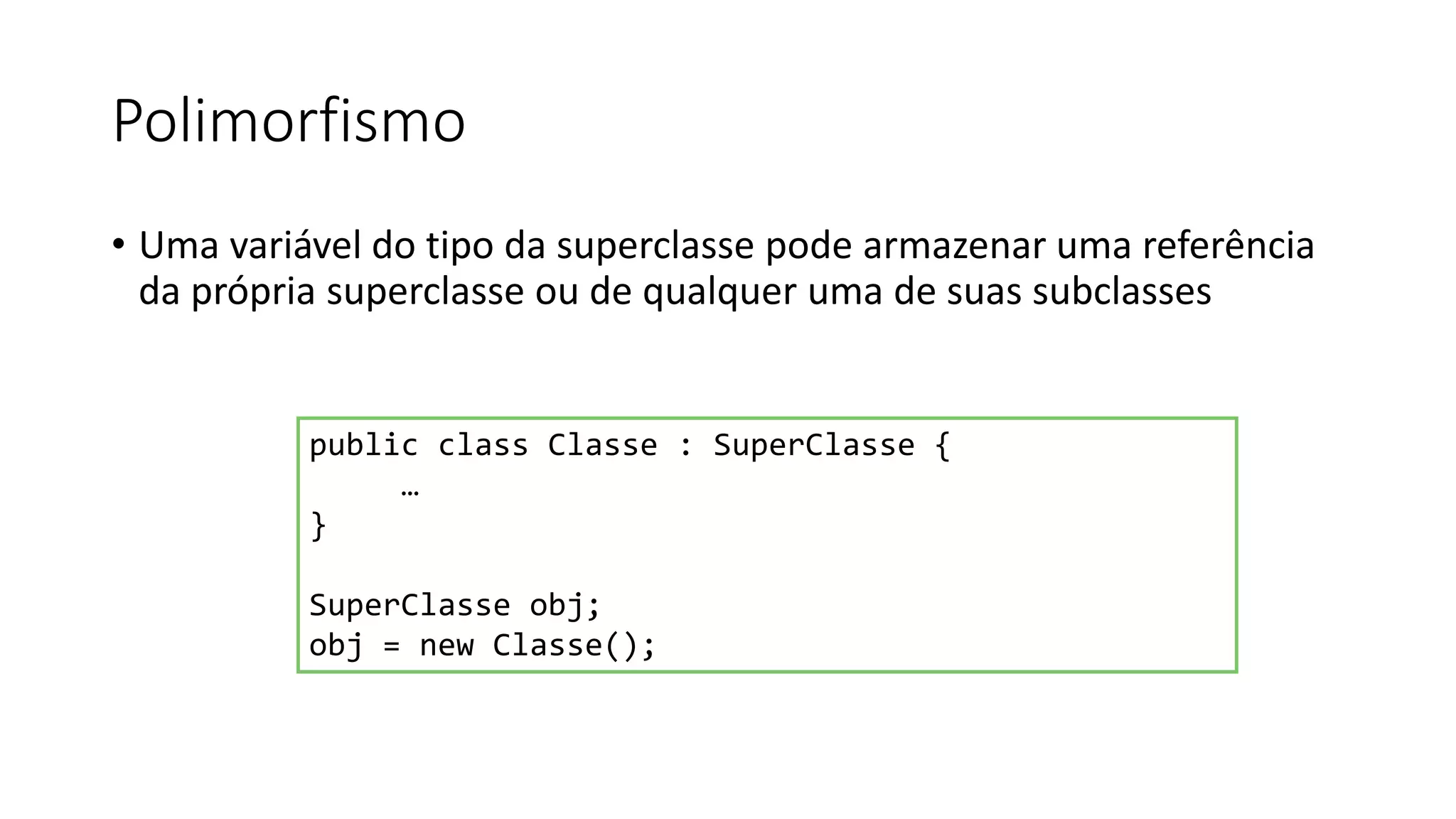 Polimorfismo
• Uma variável do tipo da superclasse pode armazenar uma referência
da própria superclasse ou de qualquer uma de suas subclasses
public class Classe : SuperClasse {
…
}
SuperClasse obj;
obj = new Classe();
 