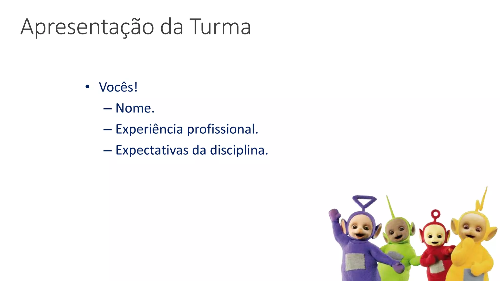Apresentação da Turma
• Vocês!
– Nome.
– Experiência profissional.
– Expectativas da disciplina.
 