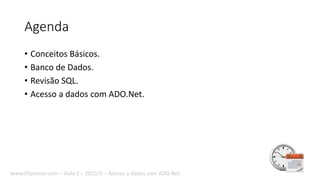 Agenda
• Conceitos Básicos.
• Banco de Dados.
• Revisão SQL.
• Acesso a dados com ADO.Net.
www.filipomor.com – Aula 2 – 2015/II – Acesso a dados com ADO.Net.
 