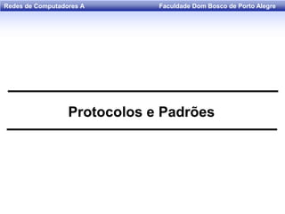 Faculdade Dom Bosco de Porto AlegreRedes de Computadores A
Protocolos e Padrões
 