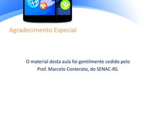 Agradecimento Especial
O material desta aula foi gentilmente cedido pelo
Prof. Marcelo Conterato, do SENAC-RS.
 