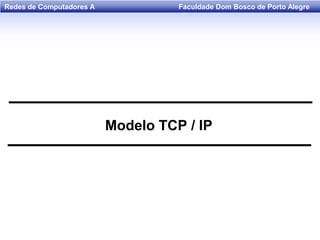 Faculdade Dom Bosco de Porto AlegreRedes de Computadores A
Modelo TCP / IP
 