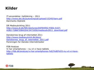 Kilder

IT-anvendelse i befolkning – 2011
http://www.dst.dk/pukora/epub/upload/15240/itanv.pdf
Danmarks Statistik

DR Medi...