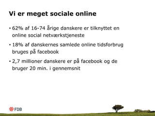 Vi er meget sociale online

•  62% af 16-74 årige danskere er tilknyttet en
   online social netværkstjeneste

•  18% af d...
