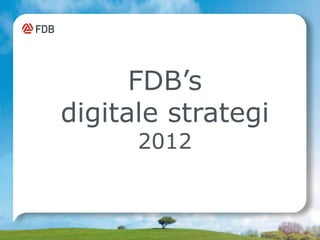 FDB’s
digitale strategi
      2012
 