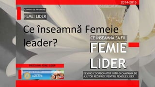 Ce înseamnă Femeie leader?
Ce înseamnă Femeie
leader?
 