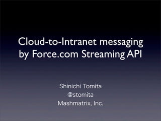 Cloud-to-Intranet messaging
by Force.com Streaming API

        Shinichi Tomita
           @stomita
        Mashmatrix, Inc.
 