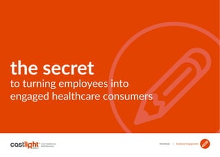 Workbook | Employee Engagement
the secret
to turning employees into
engaged healthcare consumers
 