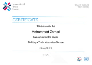 This is to certify that
Mohammad Zamari
has completed the course
Building a Trade Information Service
February 13, 2016
iyv3ahgcFq
Powered by TCPDF (www.tcpdf.org)
 