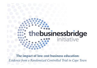 The impact of low cost business education:
Evidence from a Randomized Controlled Trial in Cape Town
 