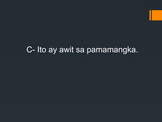 C- Ito ay awit sa pamamangka.
 