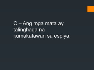 C – Ang mga mata ay
talinghaga na
kumakatawan sa espiya.
 