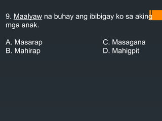 9. Maalyaw na buhay ang ibibigay ko sa aking
mga anak.
A. Masarap C. Masagana
B. Mahirap D. Mahigpit
 