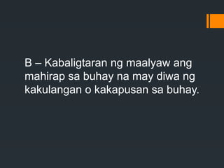 B – Kabaligtaran ng maalyaw ang
mahirap sa buhay na may diwa ng
kakulangan o kakapusan sa buhay.
 