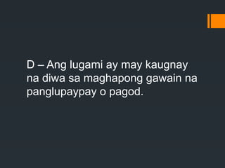 D – Ang lugami ay may kaugnay
na diwa sa maghapong gawain na
panglupaypay o pagod.
 