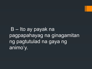 B – Ito ay payak na
pagpapahayag na ginagamitan
ng pagtutulad na gaya ng
animo’y.
 