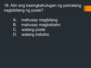 18. Alin ang kasingkahulugan ng pariralang
nagbibilang ng poste?
A. mahusay magbilang
B. mahusay magtrabaho
C. walang poste
D. walang trabaho
 