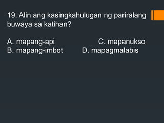 19. Alin ang kasingkahulugan ng pariralang
buwaya sa katihan?
A. mapang-api C. mapanukso
B. mapang-imbot D. mapagmalabis
 