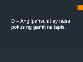 D – Ang ipansulat ay nasa
pokus ng gamit na lapis.
 